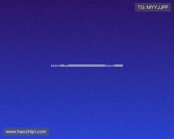 kaiyun体育app登录官网：世界杯热点新闻、赛程安排与球队动态，尽在kaiyun体育官方平台