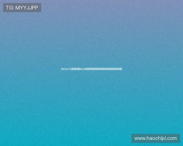 kaiyun登录入口登录app下载助力用户第一时间掌握世界杯最新赛况与精彩瞬间