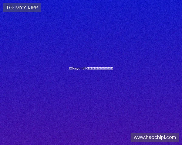 开云KaiyunVIP会员续费指南帮助你顺利延长尊贵身份